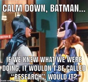 Calm dow batman, if we knew what we were doing it wouldn't be called research.